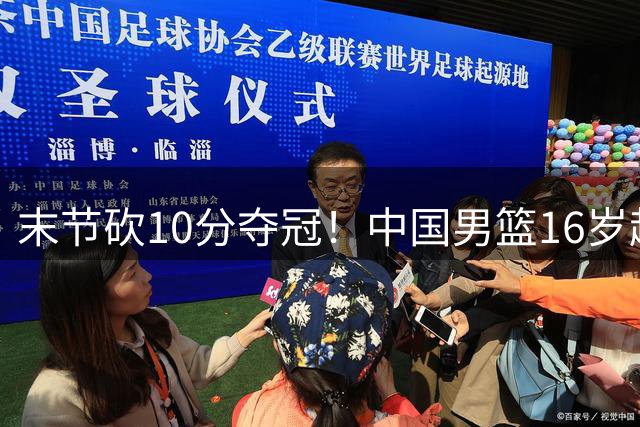 末节砍10分夺冠！中国男篮16岁超新星大闪耀：国产库里关键时刻太准