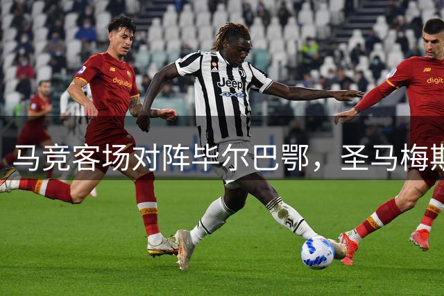 马竞客场对阵毕尔巴鄂，圣马梅斯迎艰难挑战